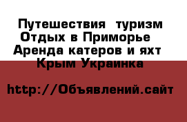 Путешествия, туризм Отдых в Приморье - Аренда катеров и яхт. Крым,Украинка